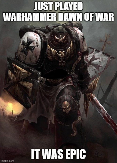I am deinitly going to have fun playing this game its awesome | JUST PLAYED WARHAMMER DAWN OF WAR; IT WAS EPIC | image tagged in warhammer 40k black templar | made w/ Imgflip meme maker
