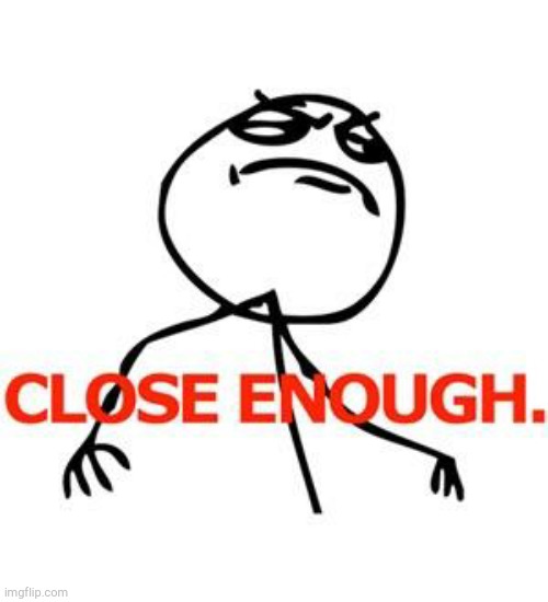 Close enough | image tagged in close enough | made w/ Imgflip meme maker
