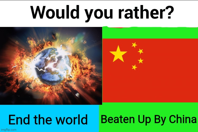 Which one? :) | End the world; Beaten Up By China | image tagged in would you rather,country,china,memes,fun,funny memes | made w/ Imgflip meme maker
