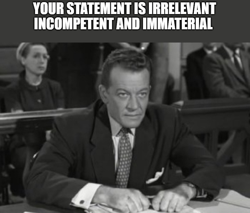 YOUR STATEMENT IS IRRELEVANT INCOMPETENT AND IMMATERIAL | made w/ Imgflip meme maker