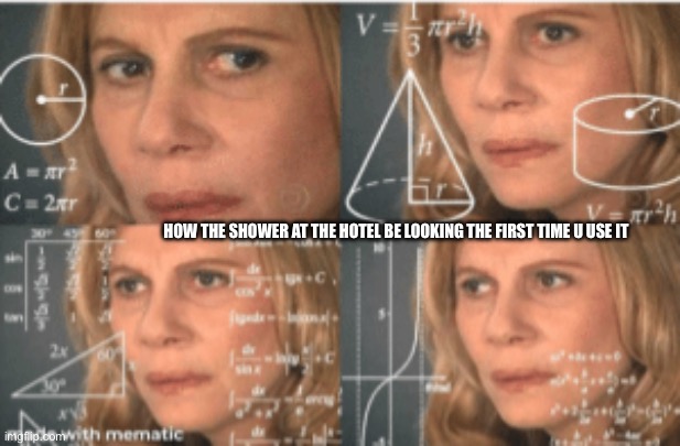 Idk this one’s kinda bad | HOW THE SHOWER AT THE HOTEL BE LOOKING THE FIRST TIME U USE IT | image tagged in me trying to put together all of the puzzle pieces from kofaf | made w/ Imgflip meme maker