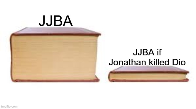 I'm right aren't I | JJBA; JJBA if Jonathan killed Dio | image tagged in big book small book | made w/ Imgflip meme maker