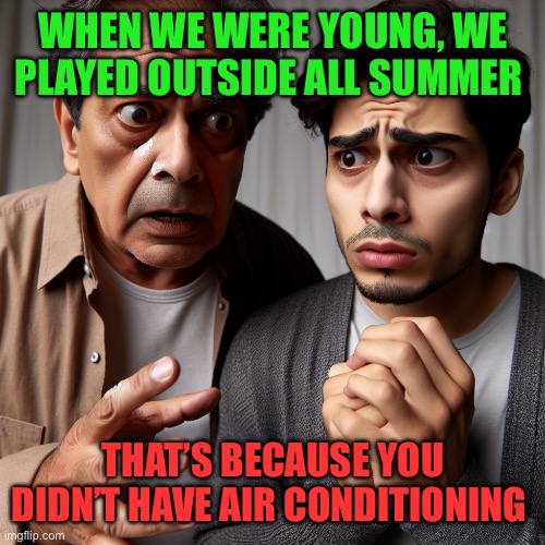 Not about video games | WHEN WE WERE YOUNG, WE PLAYED OUTSIDE ALL SUMMER; THAT’S BECAUSE YOU DIDN’T HAVE AIR CONDITIONING | image tagged in older man explains something to a young man,funny,jokes,old people,fun,gaming | made w/ Imgflip meme maker