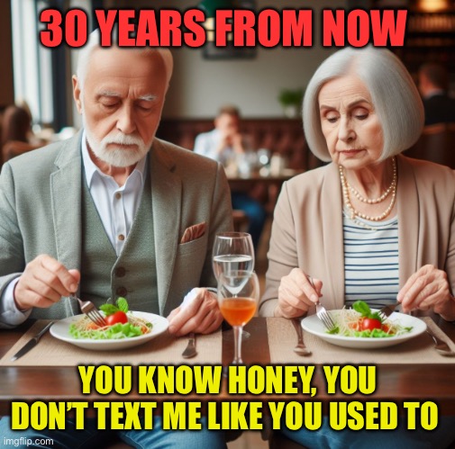 In the future | 30 YEARS FROM NOW; YOU KNOW HONEY, YOU DON’T TEXT ME LIKE YOU USED TO | image tagged in older couple silently eating,joke,funny,old,generation | made w/ Imgflip meme maker