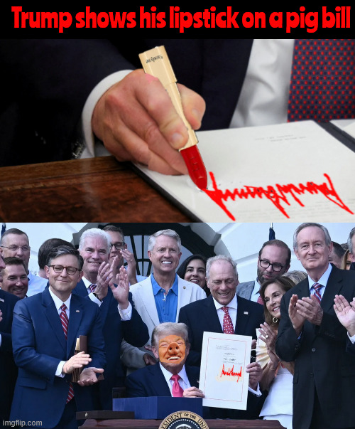 Trump's lipstick on a pig | Trump shows his lipstick on a pig bill | image tagged in trump's lipstick on a pig,bbb,maga kickback,trump hates the usa,mass murder | made w/ Imgflip meme maker