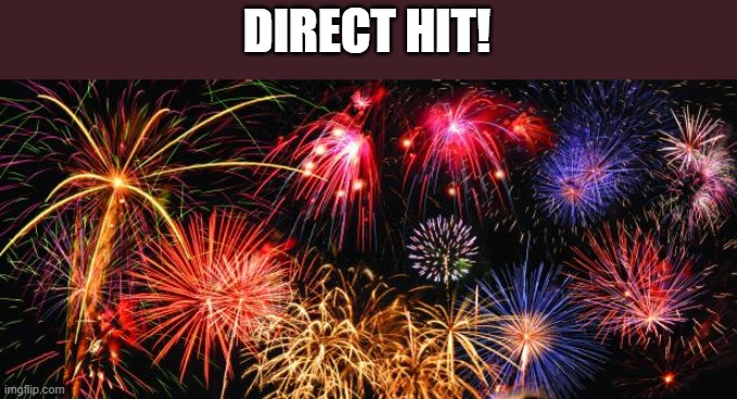 Colorful Fireworks | DIRECT HIT! | image tagged in colorful fireworks | made w/ Imgflip meme maker