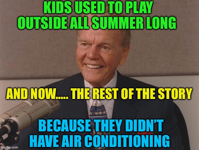 Air conditioning top 5 most  impactful inventions of all time | KIDS USED TO PLAY OUTSIDE ALL SUMMER LONG; BECAUSE THEY DIDN’T HAVE AIR CONDITIONING | image tagged in paul harvey,fun,inventions,history,jokes | made w/ Imgflip meme maker