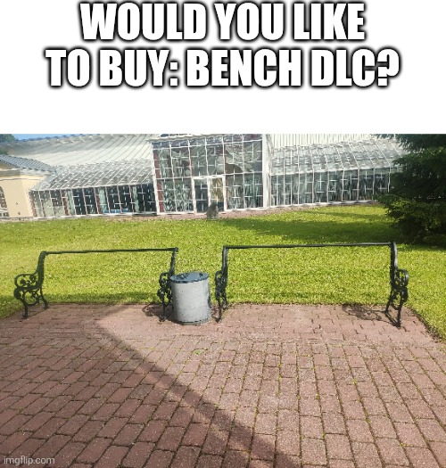 WOULD YOU LIKE TO BUY: BENCH DLC? | image tagged in memes,funny,funny memes,gaming | made w/ Imgflip meme maker