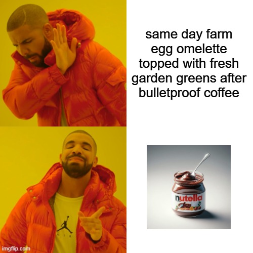 "Breakfast of Champions" | same day farm egg omelette topped with fresh garden greens after bulletproof coffee | image tagged in memes,drake hotline bling,nutella,eggs,drake,garden | made w/ Imgflip meme maker