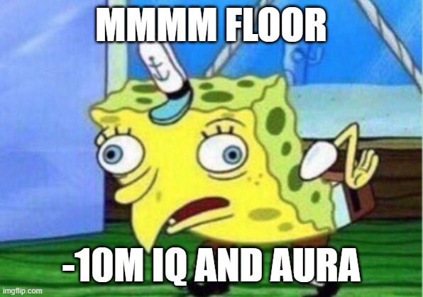Mocking Spongebob | MMMM FLOOR; -10M IQ AND AURA | image tagged in memes,mocking spongebob | made w/ Imgflip meme maker