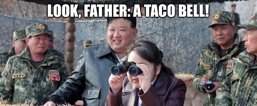 Kim Ju Ae and Kim Jong Un looking at things | LOOK, FATHER: A TACO BELL! | image tagged in kim ju ae and kim jong un looking at things,what are you looking at,kim jong un,kim ju ae,north korea,looking at things | made w/ Imgflip meme maker