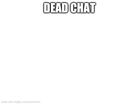 Blank White Template | DEAD CHAT | image tagged in blank white template | made w/ Imgflip meme maker