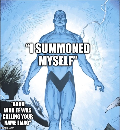 “I SUMMONED MYSELF” “BRUH WHO TF WAS CALLING YOUR NAME LMAO” | image tagged in dr manhattan source | made w/ Imgflip meme maker
