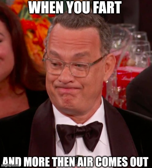 When You Fart And More Then Air Comes Out | WHEN YOU FART; AND MORE THEN AIR COMES OUT | image tagged in chrisjoines1 | made w/ Imgflip meme maker
