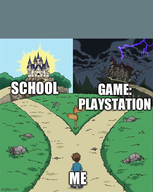 Choose the way | SCHOOL; GAME: PLAYSTATION; ME | image tagged in two paths | made w/ Imgflip meme maker