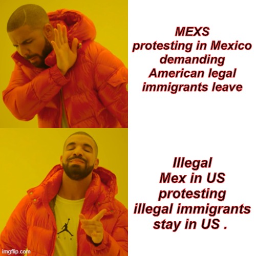 Don't sound fair does it. Up is down & right is wrong. I've heard that before. SOMEWHERE? | MEXS protesting in Mexico demanding American legal immigrants leave; Illegal Mex in US protesting illegal immigrants stay in US . | image tagged in memes,drake hotline bling | made w/ Imgflip meme maker