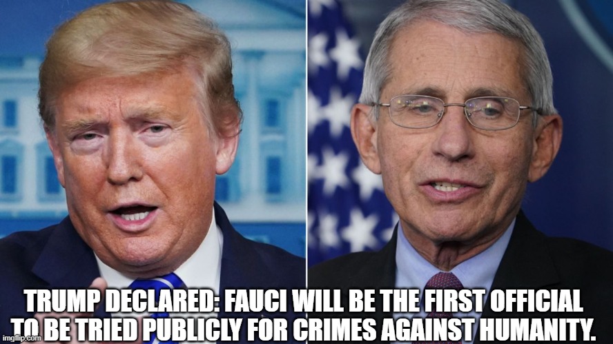 Trump Declared: Fauci Will Be the First Official to Be Tried Publicly for Crimes Against Humanity. (Video)