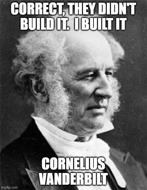 Cornelius Vanderbilt | CORRECT, THEY DIDN'T BUILD IT.  I BUILT IT CORNELIUS VANDERBILT | image tagged in cornelius vanderbilt | made w/ Imgflip meme maker