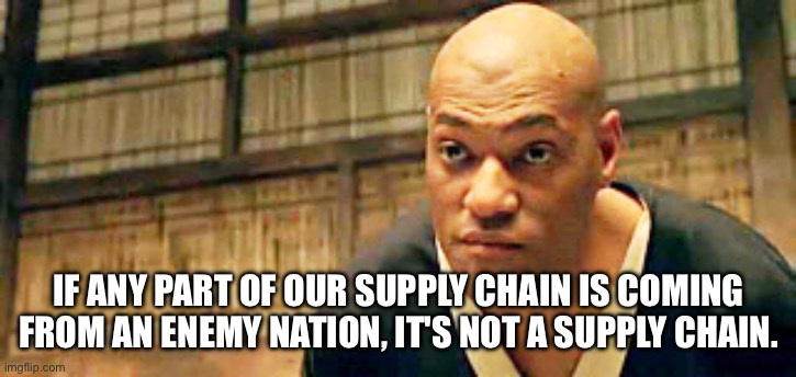 China is not Orr friend | IF ANY PART OF OUR SUPPLY CHAIN IS COMING FROM AN ENEMY NATION, IT'S NOT A SUPPLY CHAIN. | image tagged in do you think that's air you're breathing | made w/ Imgflip meme maker