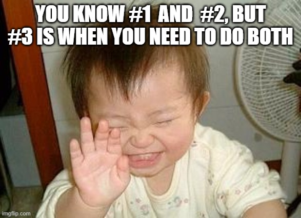 Asian Baby Laughing | YOU KNOW #1  AND  #2, BUT #3 IS WHEN YOU NEED TO DO BOTH | image tagged in asian baby laughing | made w/ Imgflip meme maker