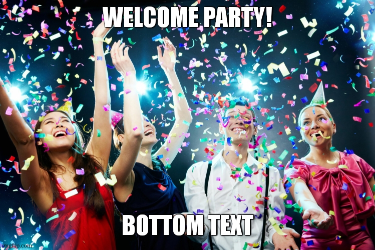 Party time | WELCOME PARTY! BOTTOM TEXT | image tagged in party time | made w/ Imgflip meme maker
