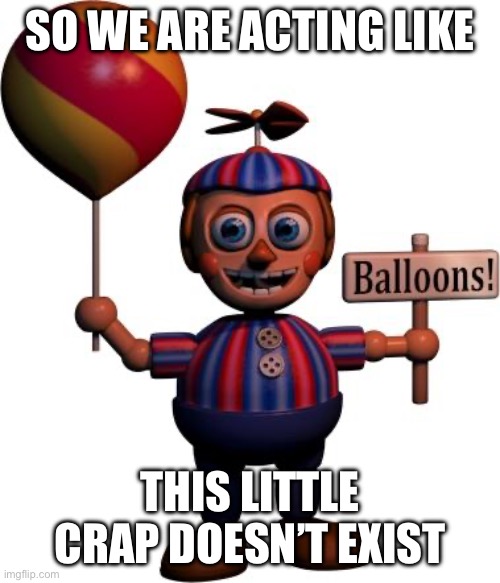 Balloon boy FNAF | SO WE ARE ACTING LIKE THIS LITTLE CRAP DOESN’T EXIST | image tagged in balloon boy fnaf | made w/ Imgflip meme maker