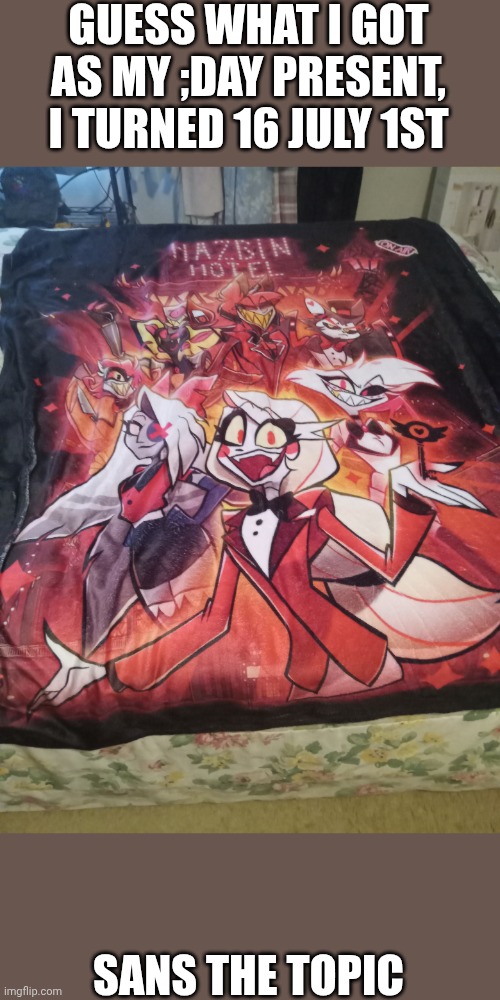 GUESS WHAT I GOT AS MY ;DAY PRESENT, I TURNED 16 JULY 1ST; SANS THE TOPIC | made w/ Imgflip meme maker