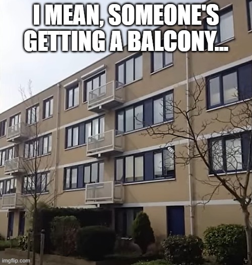Balcony | I MEAN, SOMEONE'S GETTING A BALCONY... | image tagged in you had one job | made w/ Imgflip meme maker
