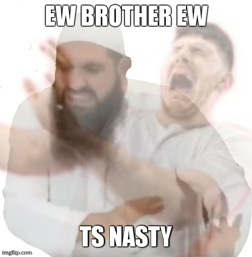 ew brother ew | EW BROTHER EW TS NASTY | image tagged in ew brother ew | made w/ Imgflip meme maker