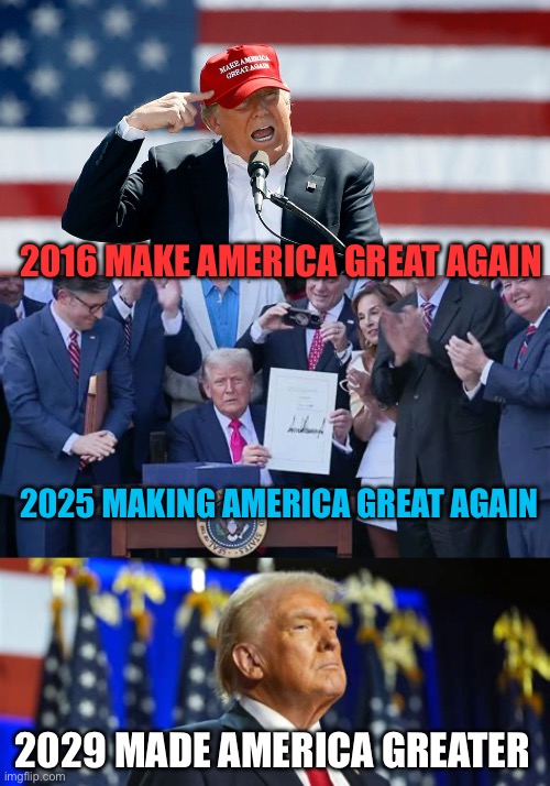 Slogan evolves | 2016 MAKE AMERICA GREAT AGAIN; 2025 MAKING AMERICA GREAT AGAIN; 2029 MADE AMERICA GREATER | image tagged in trump maga hat,maga,trump,president trump,trump administration | made w/ Imgflip meme maker