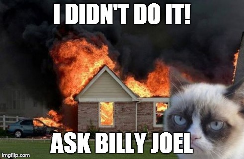 Burn Kitty | I DIDN'T DO IT! ASK BILLY JOEL | image tagged in memes,burn kitty | made w/ Imgflip meme maker