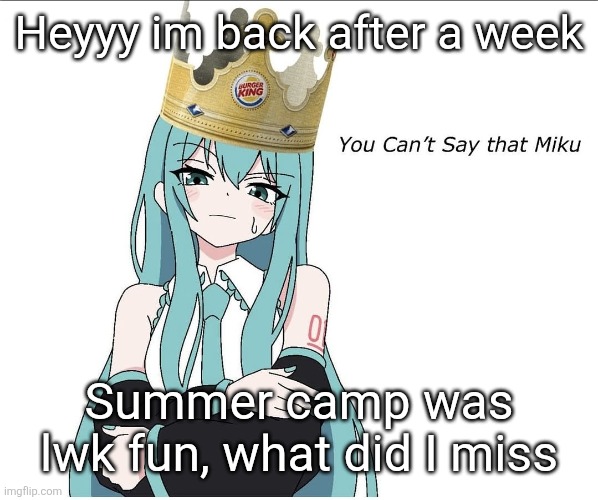 You cant say that miku | Heyyy im back after a week; Summer camp was lwk fun, what did I miss | image tagged in you cant say that miku | made w/ Imgflip meme maker