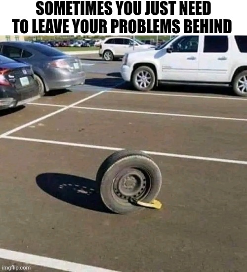Sometimes You Just Need To Leave Your Problems Behind | SOMETIMES YOU JUST NEED TO LEAVE YOUR PROBLEMS BEHIND | image tagged in chris joines | made w/ Imgflip meme maker