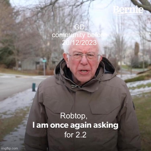 joke meme i made in 1 minute | GD community before 20/12/2023; Robtop, for 2.2 | image tagged in memes,bernie i am once again asking for your support | made w/ Imgflip meme maker