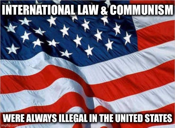 Either or Both is a Bar to Citizenship. And a Basis to Revoke it. Even if You Call it “Socialism.” | INTERNATIONAL LAW & COMMUNISM; WERE ALWAYS ILLEGAL IN THE UNITED STATES | image tagged in usa flag,his whole platform is illegal,illegal immigration | made w/ Imgflip meme maker