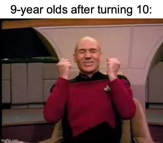 Take that, fellow 9-year olds | 9-year olds after turning 10: | image tagged in picard yessssss,funny,memes,10-year olds,relatable,childhood | made w/ Imgflip meme maker
