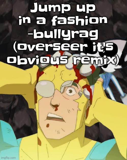 Dobvincible | Jump up in a fashion -bullyrag (overseer it's obvious remix) | image tagged in dobvincible | made w/ Imgflip meme maker
