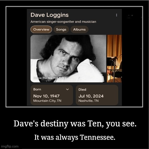 Dave Loggins Meme-orial | Dave's destiny was Ten, you see. It was always Tennessee. | image tagged in memorial,top 10,tennessee,so true memes,destiny,music | made w/ Imgflip meme maker