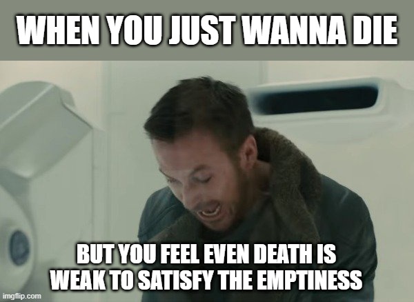 Death is Incapable | WHEN YOU JUST WANNA DIE; BUT YOU FEEL EVEN DEATH IS WEAK TO SATISFY THE EMPTINESS | image tagged in ryan gosling scream,death,sad,sad but true,depression | made w/ Imgflip meme maker