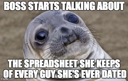 Awkward Moment Sealion | BOSS STARTS TALKING ABOUT THE SPREADSHEET SHE KEEPS OF EVERY GUY SHE'S EVER DATED | image tagged in memes,awkward moment sealion,AdviceAnimals | made w/ Imgflip meme maker