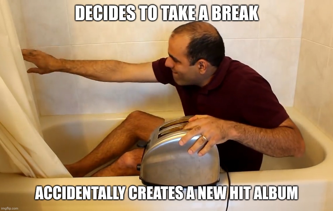 ElectroBoom Toaster Bath Meme Daft Punk | DECIDES TO TAKE A BREAK; ACCIDENTALLY CREATES A NEW HIT ALBUM | image tagged in electroboom toaster bath,memes,daft punk,funny | made w/ Imgflip meme maker