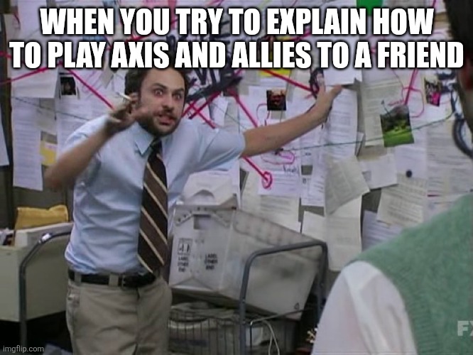Charlie Conspiracy (Always Sunny in Philidelphia) | WHEN YOU TRY TO EXPLAIN HOW TO PLAY AXIS AND ALLIES TO A FRIEND | image tagged in charlie conspiracy always sunny in philidelphia | made w/ Imgflip meme maker