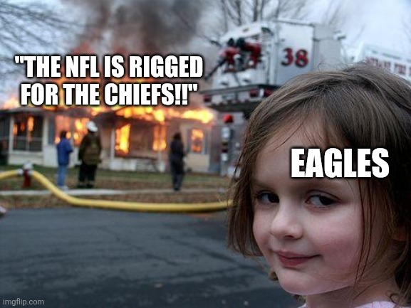 Disaster Girl | "THE NFL IS RIGGED FOR THE CHIEFS!!"; EAGLES | image tagged in memes,disaster girl | made w/ Imgflip meme maker