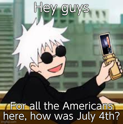 I was able to watch a big firework show near where I live, and set off huge ones of my own | Hey guys; For all the Americans here, how was July 4th? | image tagged in gojo satoru lowtiergod | made w/ Imgflip meme maker