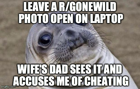 Awkward Moment Sealion | LEAVE A R/GONEWILD PHOTO OPEN ON LAPTOP WIFE'S DAD SEES IT AND ACCUSES ME OF CHEATING | image tagged in memes,awkward moment sealion | made w/ Imgflip meme maker