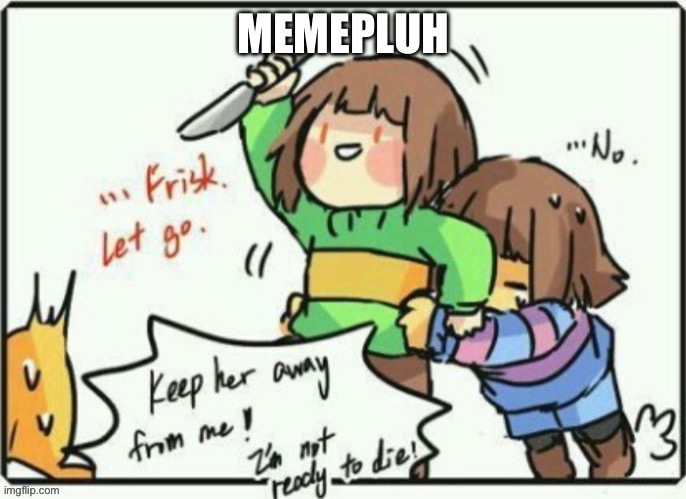 https://imgflip.com/gif/9zg6e8 https://imgflip.com/gif/9zg67p https://imgflip.com/i/9zf1pw | MEMEPLUH | image tagged in frisk let go | made w/ Imgflip meme maker