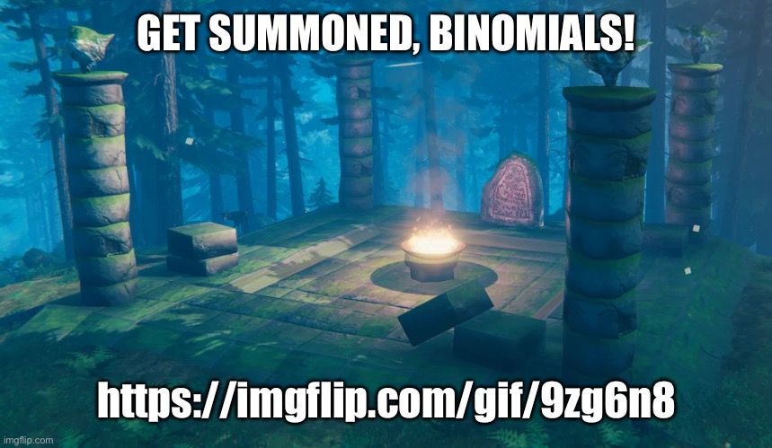 Another intentional summoning request. | GET SUMMONED, BINOMIALS! https://imgflip.com/gif/9zg6n8 | image tagged in the understream summoning altar | made w/ Imgflip meme maker