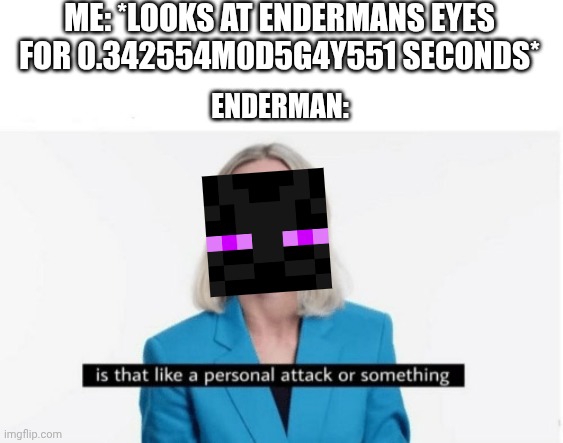 reliance issues mate | ME: *LOOKS AT ENDERMANS EYES FOR 0.342554M0D5G4Y551 SECONDS*; ENDERMAN: | image tagged in is that like a personal attack or something | made w/ Imgflip meme maker