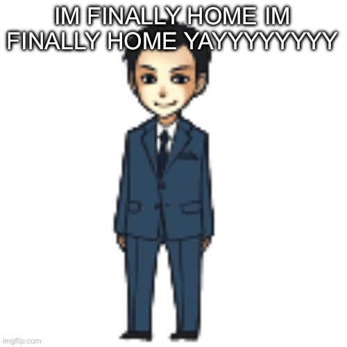 Moriarty but a shimeji | IM FINALLY HOME IM FINALLY HOME YAYYYYYYYY | image tagged in moriarty but a shimeji | made w/ Imgflip meme maker