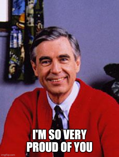 I'M SO VERY PROUD OF YOU | image tagged in mr rogers | made w/ Imgflip meme maker
